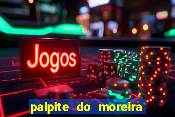 palpite do moreira de hoje