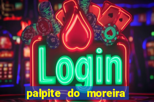 palpite do moreira de hoje