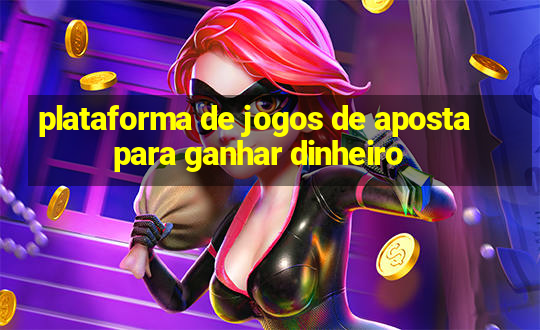 plataforma de jogos de aposta para ganhar dinheiro