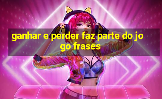 ganhar e perder faz parte do jogo frases