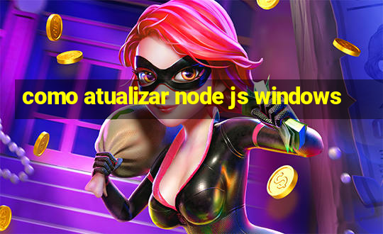 como atualizar node js windows