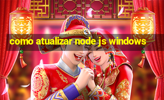 como atualizar node js windows