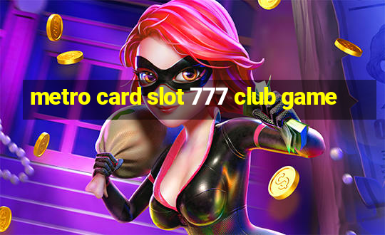 metro card slot 777 club game