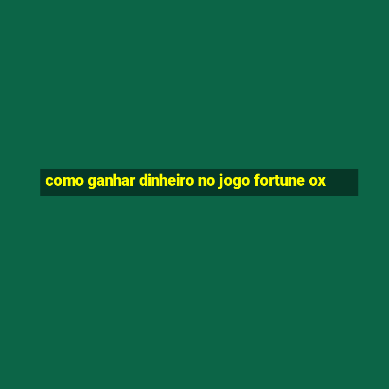 como ganhar dinheiro no jogo fortune ox