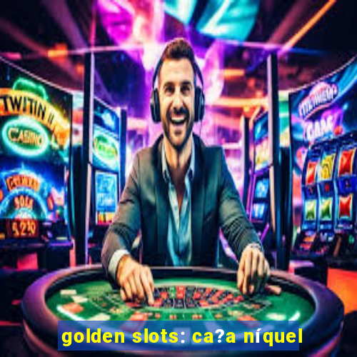 golden slots: ca?a níquel