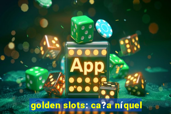 golden slots: ca?a níquel