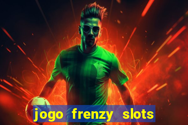 jogo frenzy slots paga mesmo