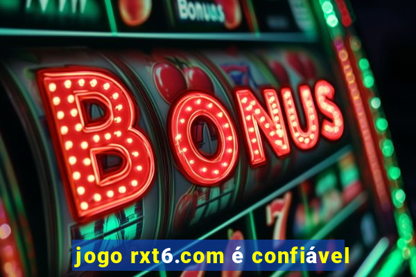 jogo rxt6.com é confiável