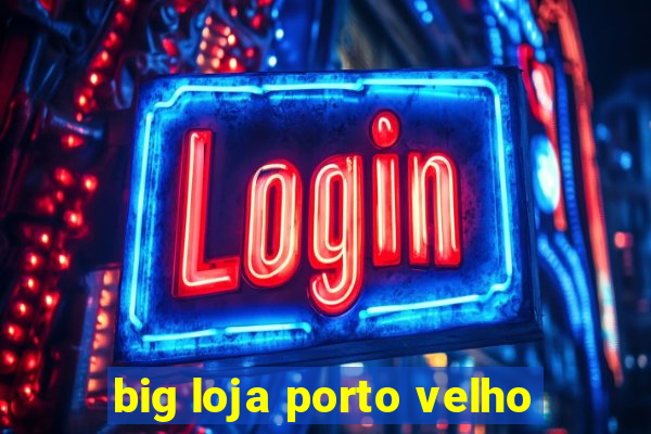 big loja porto velho