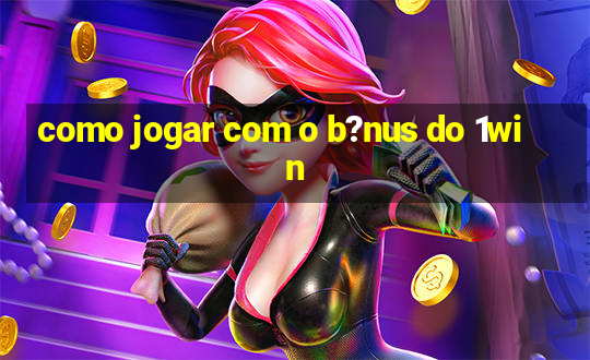 como jogar com o b?nus do 1win