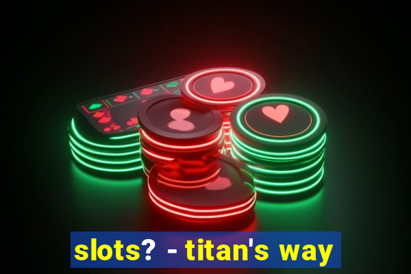 slots? - titan's way