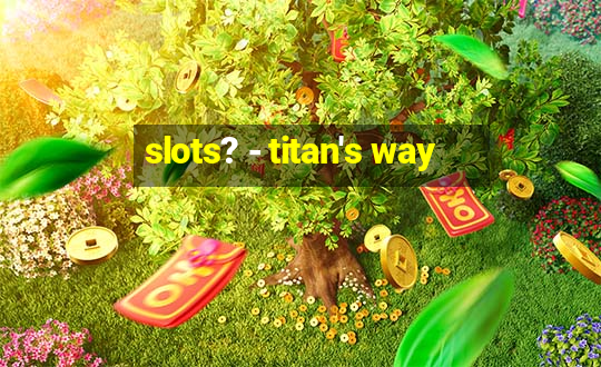 slots? - titan's way