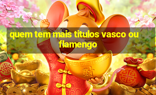 quem tem mais titulos vasco ou flamengo