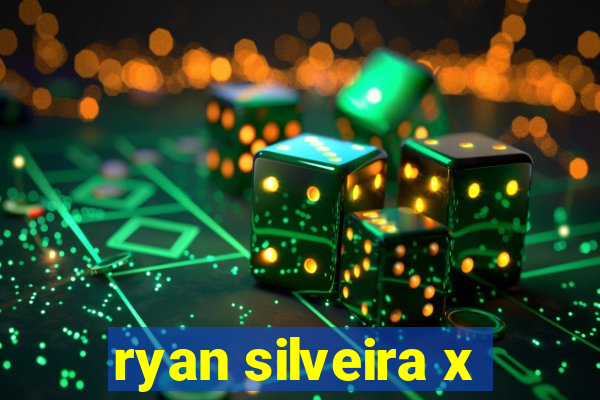 ryan silveira x