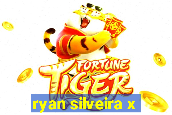 ryan silveira x