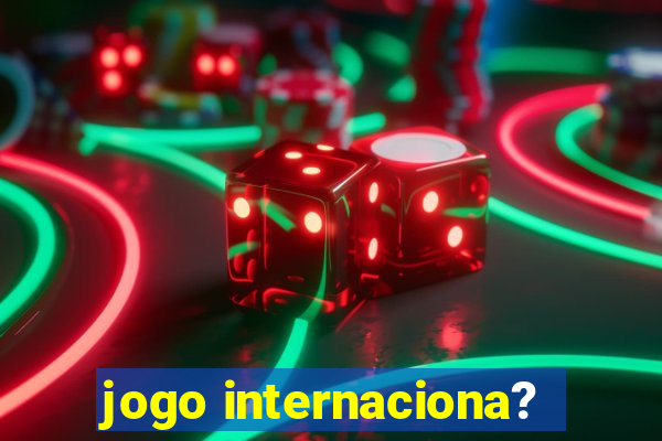 jogo internaciona?