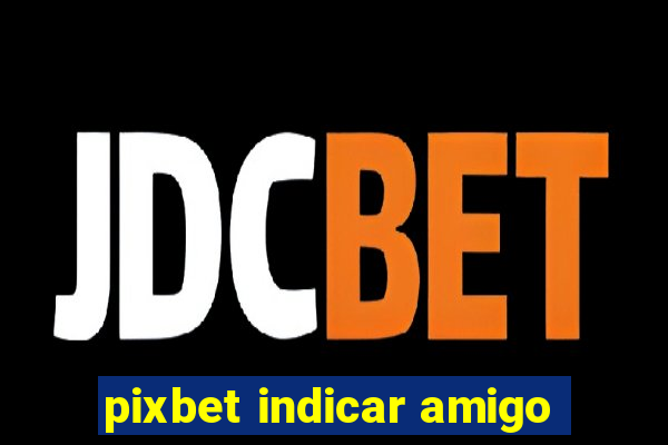 pixbet indicar amigo