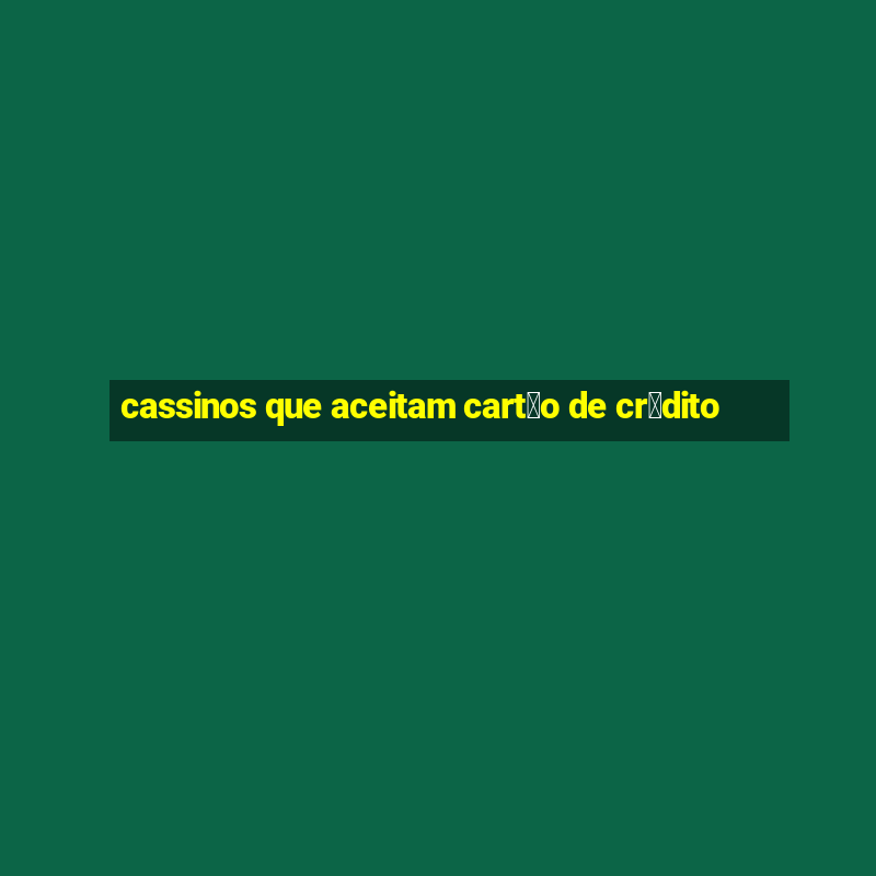 cassinos que aceitam cart茫o de cr茅dito