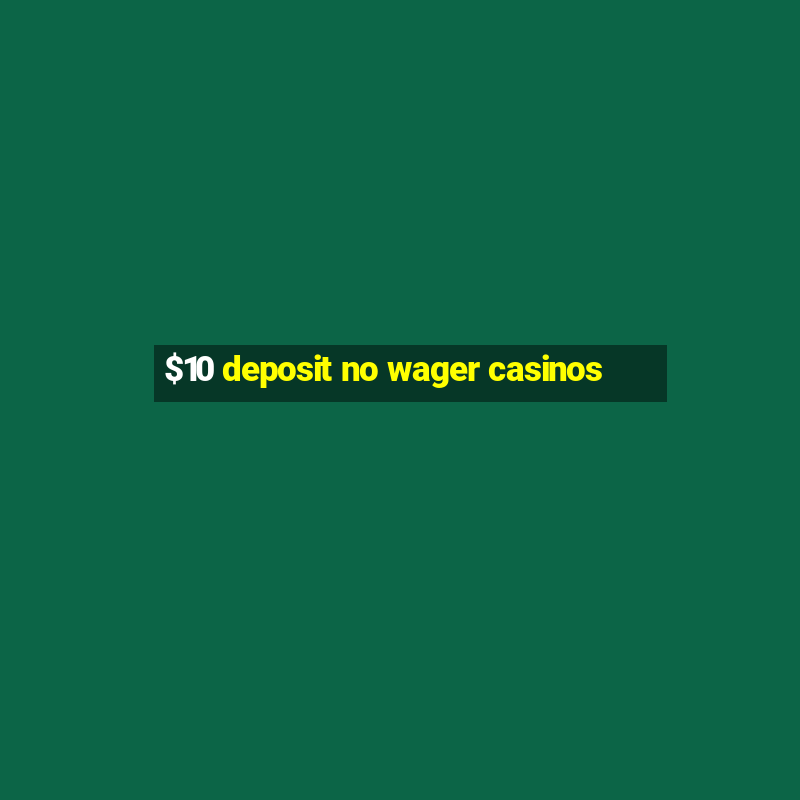 $10 deposit no wager casinos