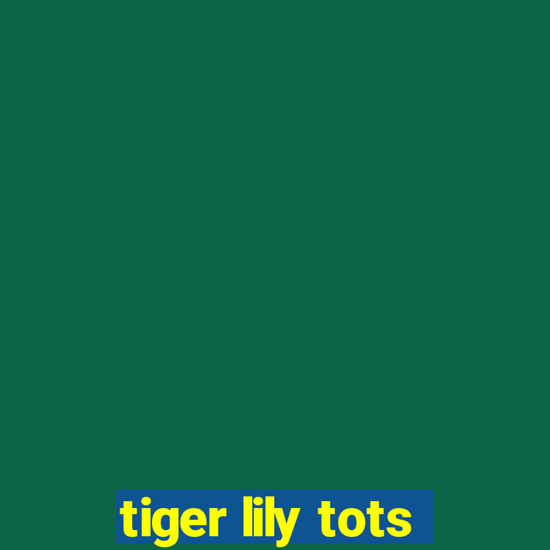 tiger lily tots