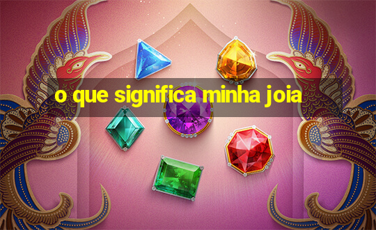 o que significa minha joia