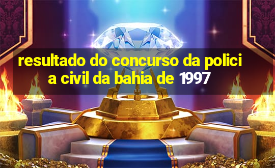 resultado do concurso da policia civil da bahia de 1997