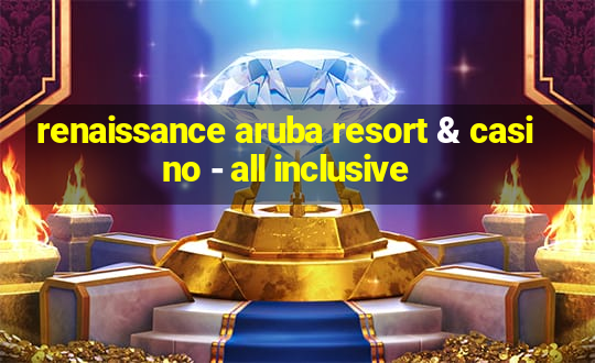 renaissance aruba resort & casino - all inclusive