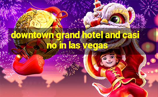 downtown grand hotel and casino in las vegas