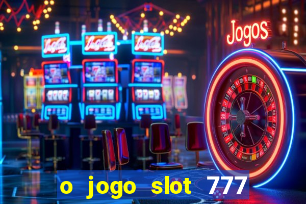 o jogo slot 777 win paga mesmo