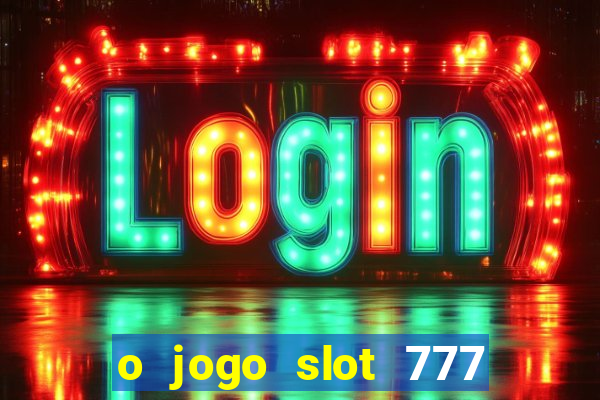 o jogo slot 777 win paga mesmo