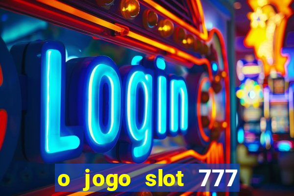 o jogo slot 777 win paga mesmo