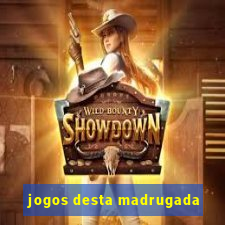 jogos desta madrugada