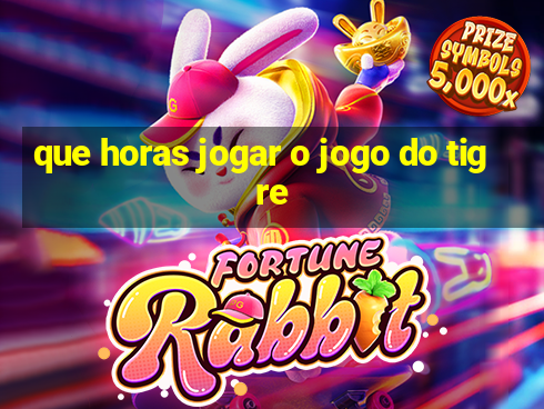 que horas jogar o jogo do tigre