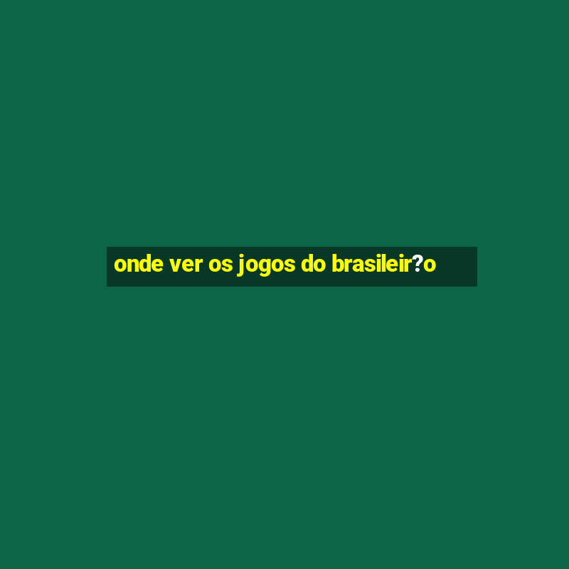 onde ver os jogos do brasileir?o