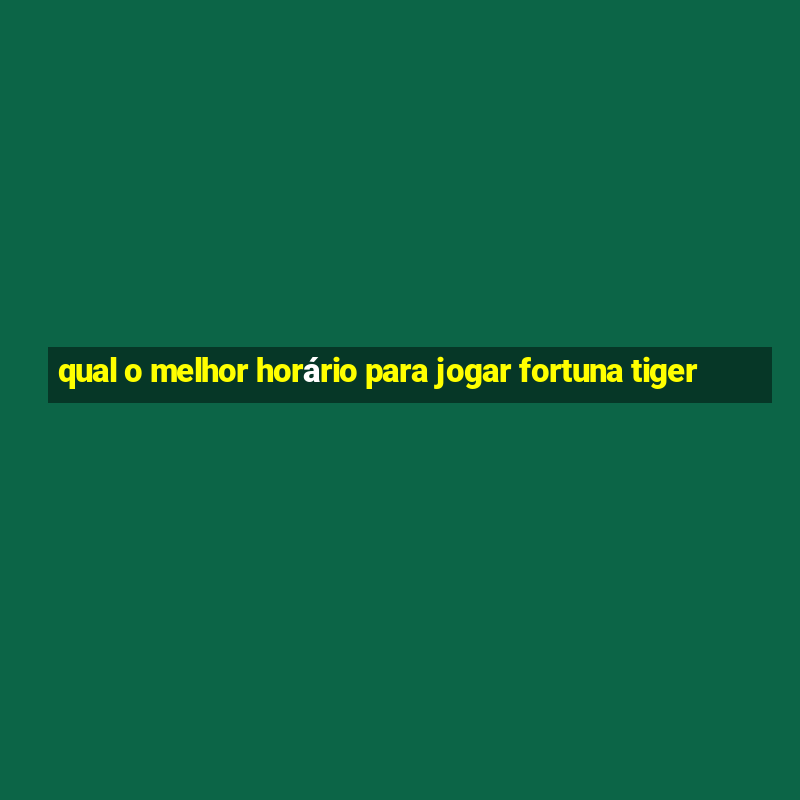 qual o melhor horário para jogar fortuna tiger