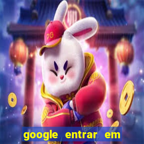 google entrar em jogo de c****