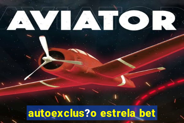 autoexclus?o estrela bet