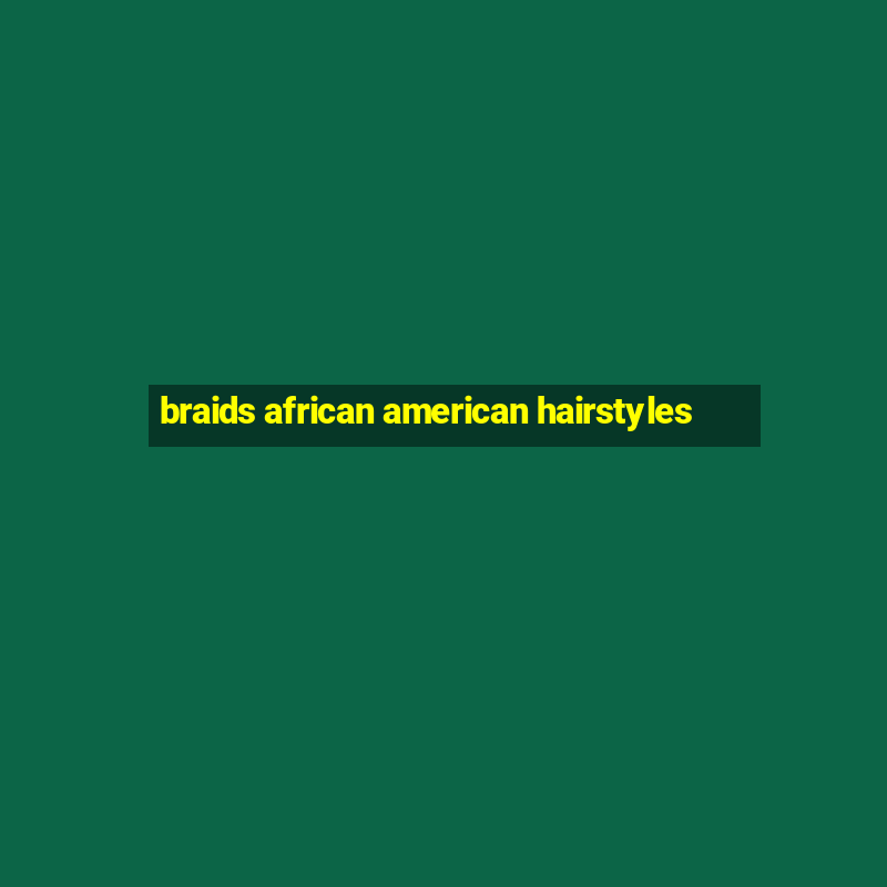 braids african american hairstyles