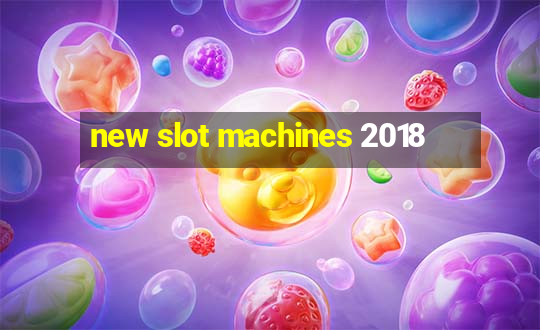 new slot machines 2018