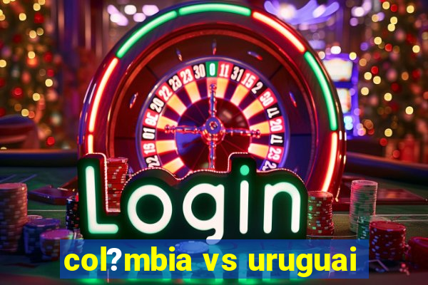 col?mbia vs uruguai