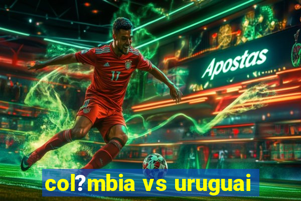 col?mbia vs uruguai