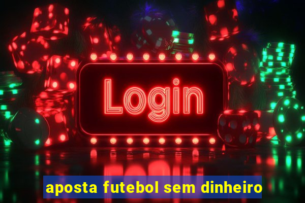 aposta futebol sem dinheiro