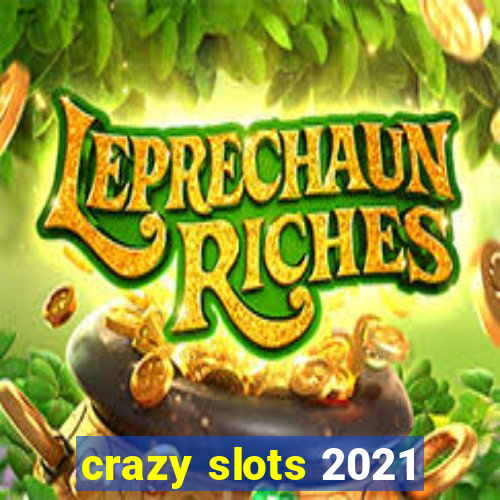 crazy slots 2021