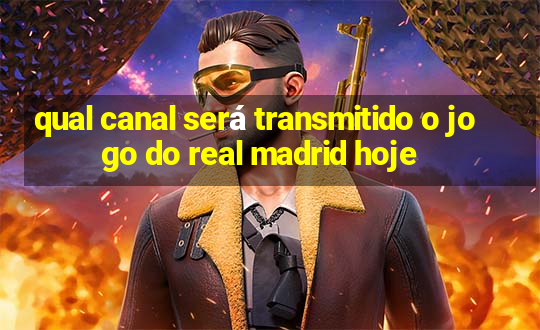 qual canal será transmitido o jogo do real madrid hoje