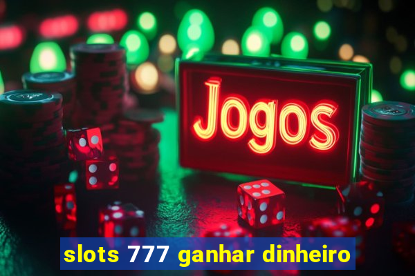 slots 777 ganhar dinheiro