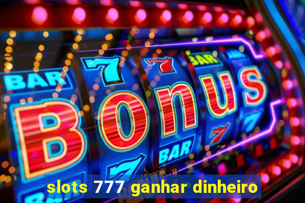 slots 777 ganhar dinheiro