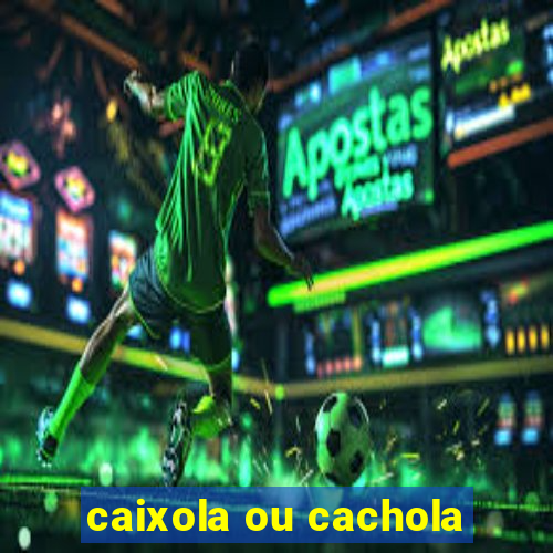 caixola ou cachola