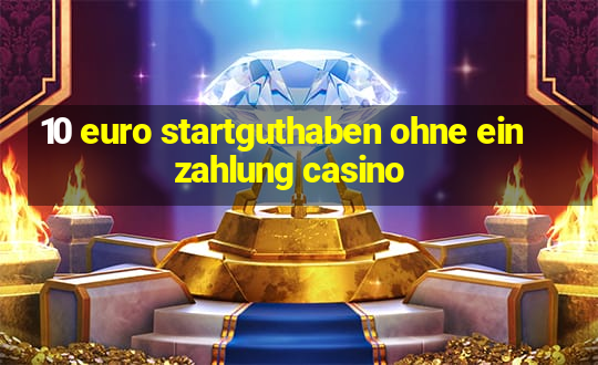 10 euro startguthaben ohne einzahlung casino