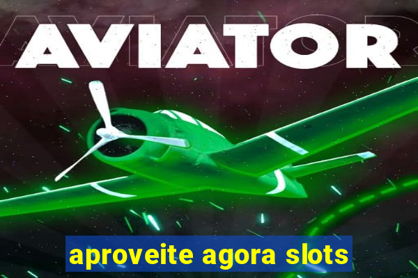 aproveite agora slots