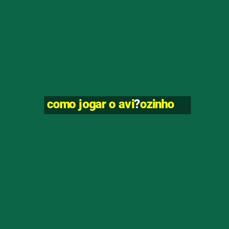 como jogar o avi?ozinho